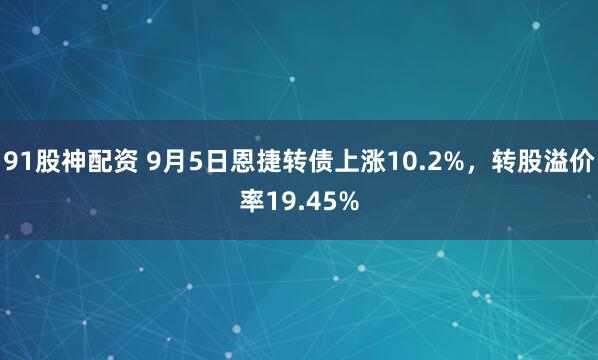 91股神配资 9月5日恩捷转债上涨10.2%，转股溢价率19.45%