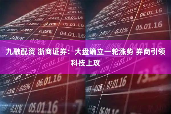 九融配资 浙商证券：大盘确立一轮涨势 券商引领科技上攻