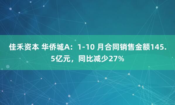 佳禾资本 华侨城A：1-10 月合同销售金额145.5亿元，同比减少27%