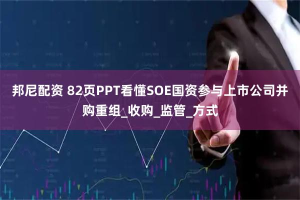 邦尼配资 82页PPT看懂SOE国资参与上市公司并购重组_收购_监管_方式