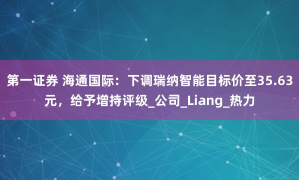 第一证券 海通国际：下调瑞纳智能目标价至35.63元，给予增持评级_公司_Liang_热力