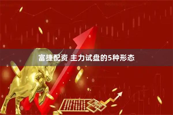 富捷配资 主力试盘的5种形态